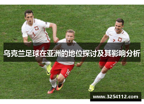 乌克兰足球在亚洲的地位探讨及其影响分析