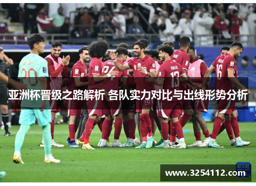 亚洲杯晋级之路解析 各队实力对比与出线形势分析