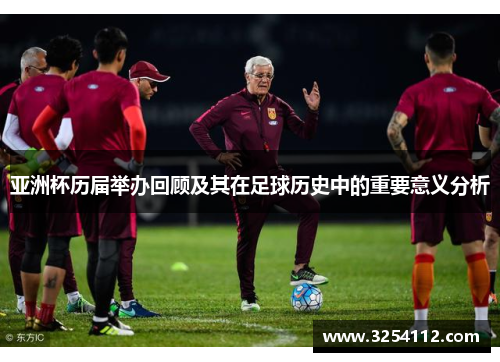 亚洲杯历届举办回顾及其在足球历史中的重要意义分析