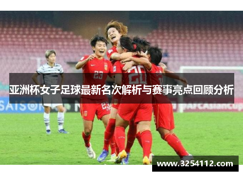 亚洲杯女子足球最新名次解析与赛事亮点回顾分析