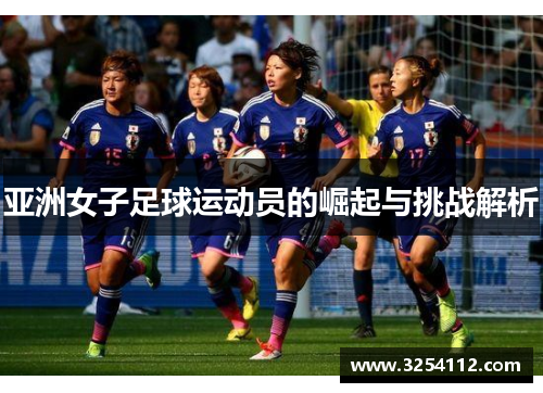 亚洲女子足球运动员的崛起与挑战解析