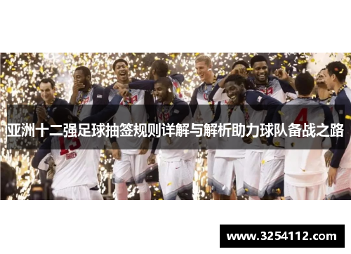 亚洲十二强足球抽签规则详解与解析助力球队备战之路