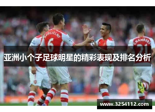 亚洲小个子足球明星的精彩表现及排名分析