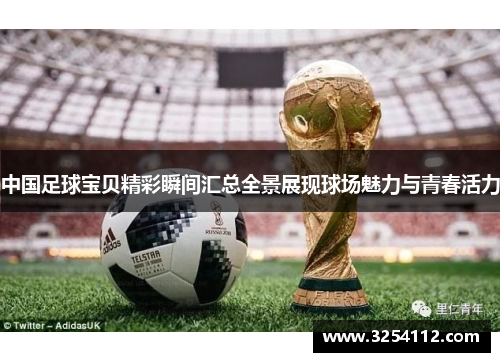 中国足球宝贝精彩瞬间汇总全景展现球场魅力与青春活力