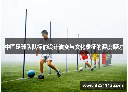 中国足球队队标的设计演变与文化象征的深度探讨