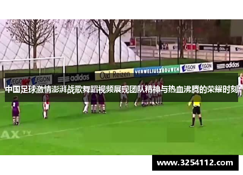 中国足球激情澎湃战歌舞蹈视频展现团队精神与热血沸腾的荣耀时刻