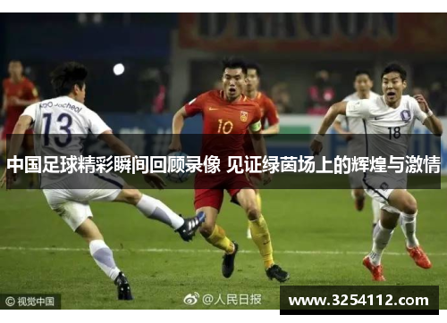 中国足球精彩瞬间回顾录像 见证绿茵场上的辉煌与激情