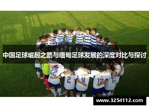 中国足球崛起之路与缅甸足球发展的深度对比与探讨