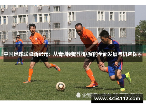 中国足球联盟新纪元：从青训到职业联赛的全面发展与机遇探索