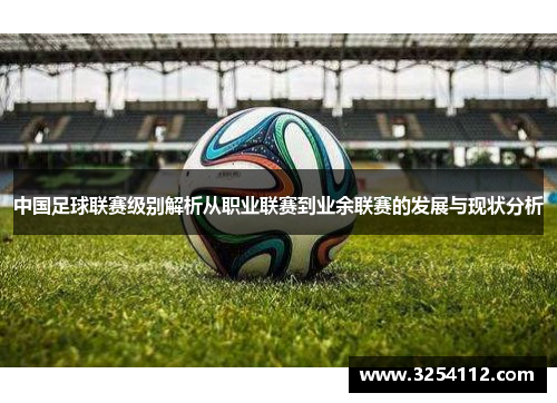 中国足球联赛级别解析从职业联赛到业余联赛的发展与现状分析