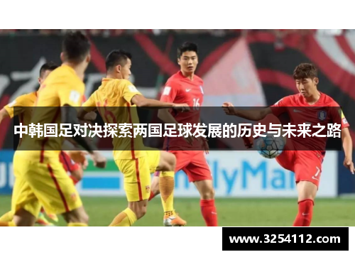 中韩国足对决探索两国足球发展的历史与未来之路