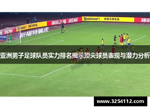 亚洲男子足球队员实力排名揭示顶尖球员表现与潜力分析