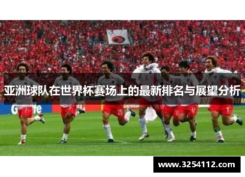亚洲球队在世界杯赛场上的最新排名与展望分析
