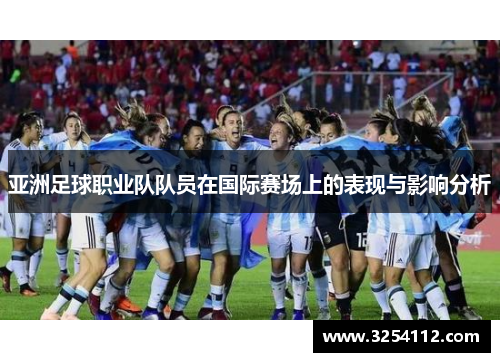 亚洲足球职业队队员在国际赛场上的表现与影响分析