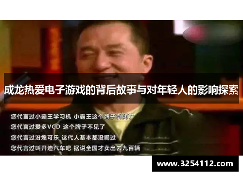 成龙热爱电子游戏的背后故事与对年轻人的影响探索
