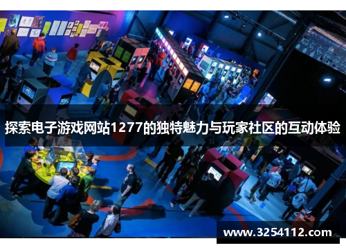 探索电子游戏网站1277的独特魅力与玩家社区的互动体验