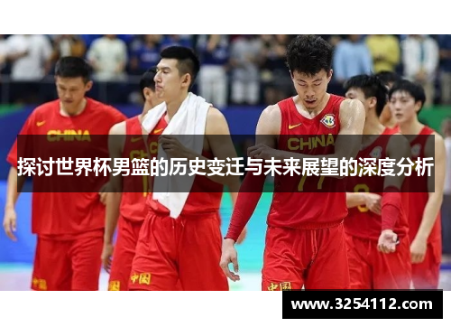 探讨世界杯男篮的历史变迁与未来展望的深度分析