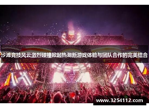 沙滩竞技风云激烈碰撞掀起热潮新游戏体验与团队合作的完美结合