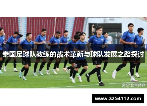泰国足球队教练的战术革新与球队发展之路探讨