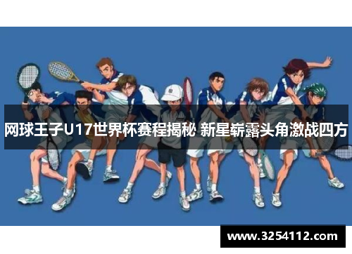 网球王子U17世界杯赛程揭秘 新星崭露头角激战四方