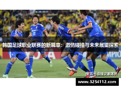 韩国足球职业联赛的新篇章：激情碰撞与未来展望探索