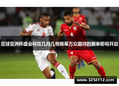 足球亚洲杯盛会将在几月几号揭幕万众期待的赛季即将开启