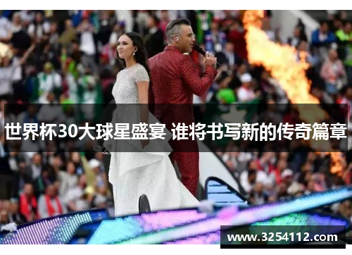世界杯30大球星盛宴 谁将书写新的传奇篇章