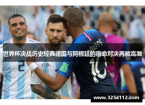 世界杯决战历史经典德国与阿根廷的宿命对决再掀高潮
