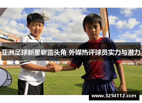 亚洲足球新星崭露头角 外媒热评球员实力与潜力
