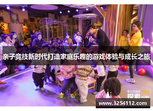 亲子竞技新时代打造家庭乐趣的游戏体验与成长之旅