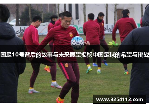 国足10号背后的故事与未来展望揭秘中国足球的希望与挑战