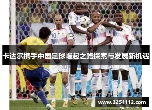 卡达尔携手中国足球崛起之路探索与发展新机遇