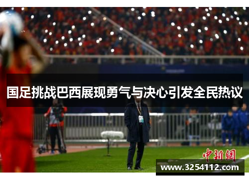 国足挑战巴西展现勇气与决心引发全民热议