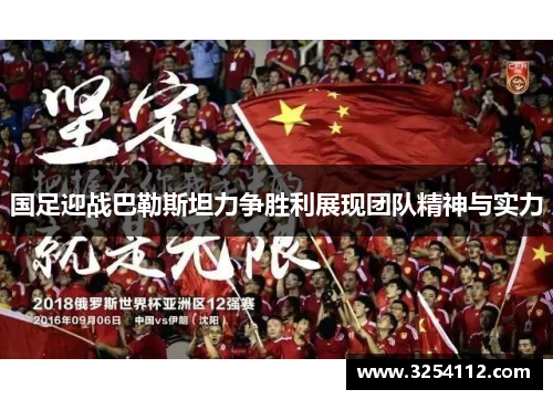 国足迎战巴勒斯坦力争胜利展现团队精神与实力