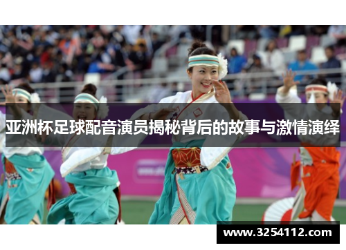 亚洲杯足球配音演员揭秘背后的故事与激情演绎