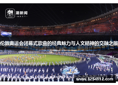 伦敦奥运会闭幕式歌曲的经典魅力与人文精神的交融之旅