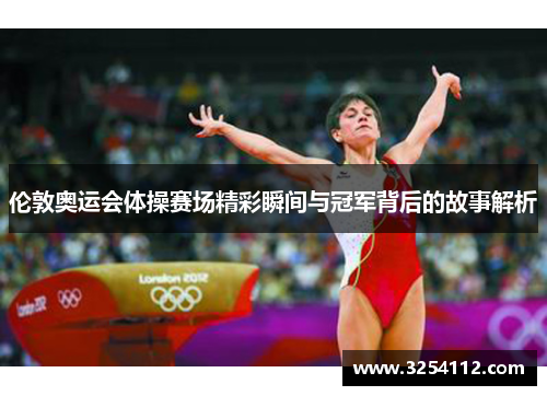 伦敦奥运会体操赛场精彩瞬间与冠军背后的故事解析