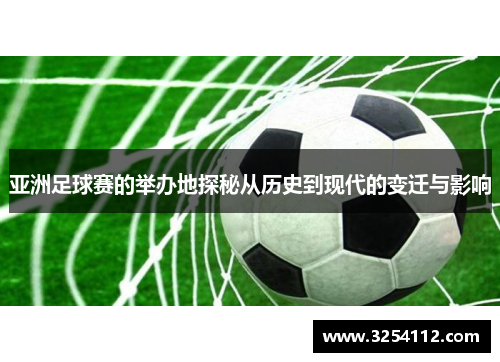 亚洲足球赛的举办地探秘从历史到现代的变迁与影响