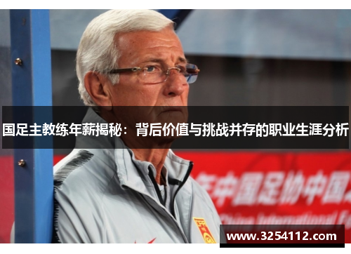 国足主教练年薪揭秘：背后价值与挑战并存的职业生涯分析