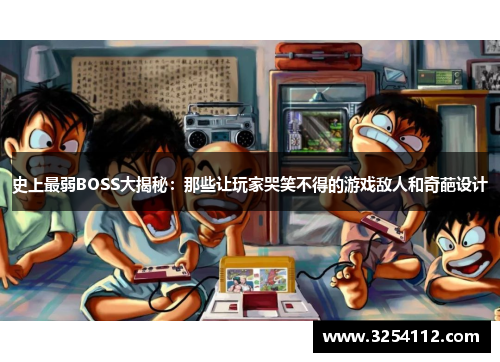 史上最弱BOSS大揭秘：那些让玩家哭笑不得的游戏敌人和奇葩设计